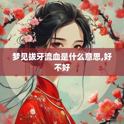 梦见拔牙流血是什么意思,好不好