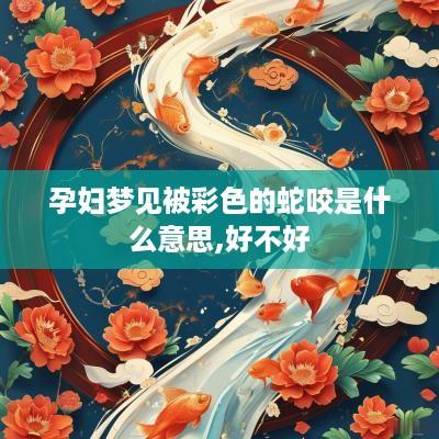 孕妇梦见被彩色的蛇咬是什么意思,好不好