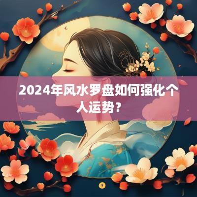 2025年风水罗盘如何强化个人运势？