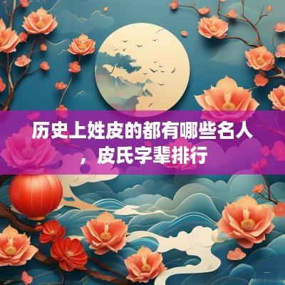 历史上姓皮的都有哪些名人，皮氏字辈排行