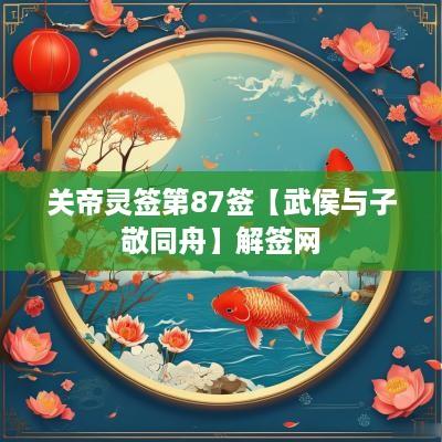 关帝灵签第87签【武侯与子敬同舟】解签网