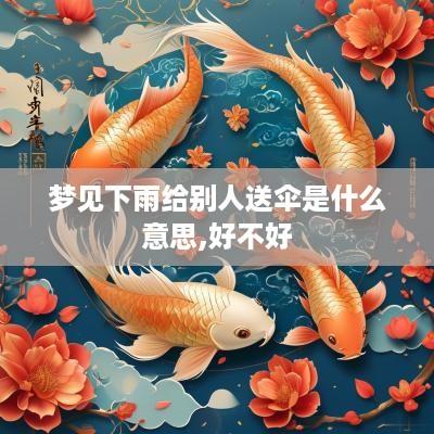梦见下雨给别人送伞是什么意思,好不好
