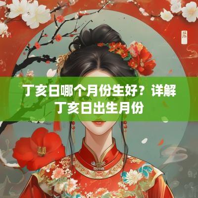 丁亥日哪个月份生好？详解丁亥日出生月份