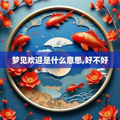 梦见欢迎是什么意思,好不好