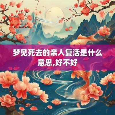 梦见死去的亲人复活是什么意思,好不好