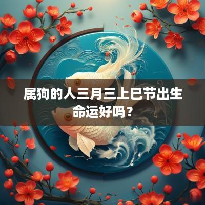 属狗的人三月三上巳节出生命运好吗？