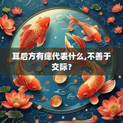 耳后方有痣代表什么,不善于交际？