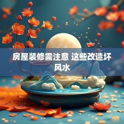 房屋装修需注意 这些改造坏风水