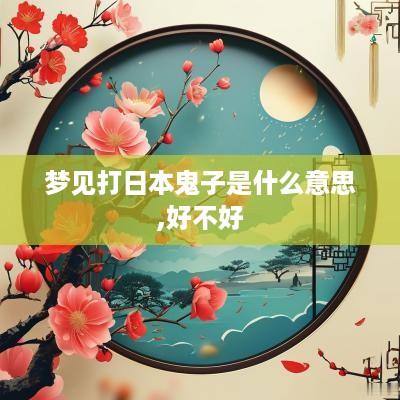梦见打日本鬼子是什么意思,好不好
