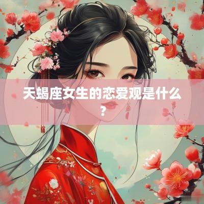 天蝎座女生的恋爱观是什么？