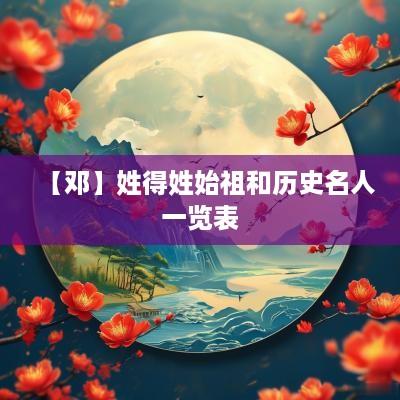 【邓】姓得姓始祖和历史名人一览表