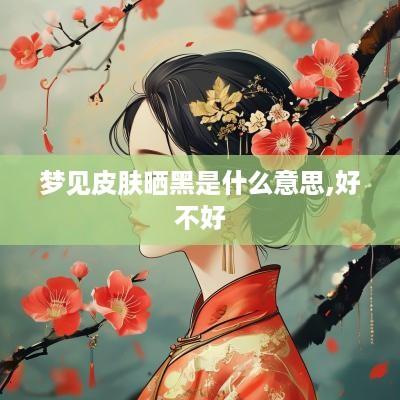 梦见皮肤晒黑是什么意思,好不好