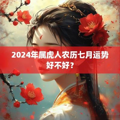 2025年属虎人农历七月运势好不好？