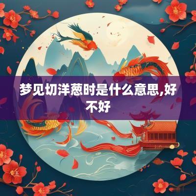 梦见切洋葱时是什么意思,好不好