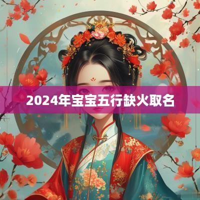 2025年宝宝五行缺火取名
