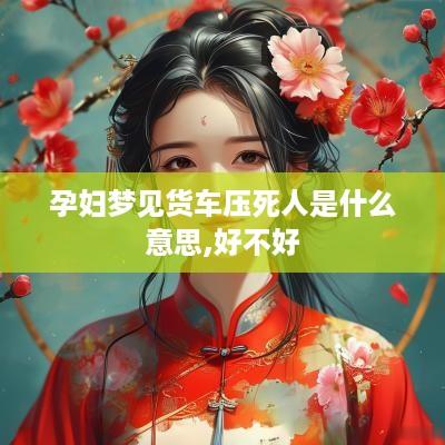 孕妇梦见货车压死人是什么意思,好不好