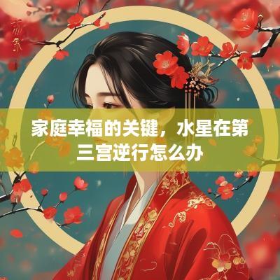 家庭幸福的关键，水星在第三宫逆行怎么办