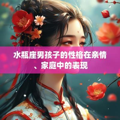 水瓶座男孩子的性格在亲情、家庭中的表现