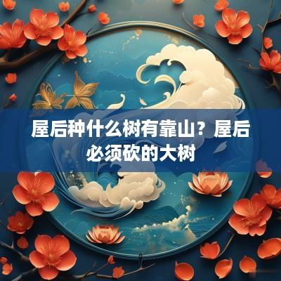 屋后种什么树有靠山？屋后必须砍的大树