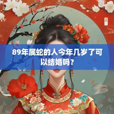 89年属蛇的人今年几岁了可以结婚吗？