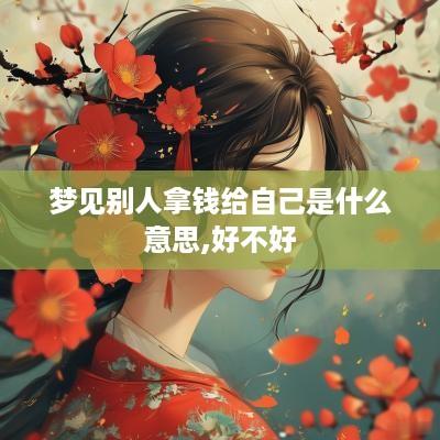 梦见别人拿钱给自己是什么意思,好不好