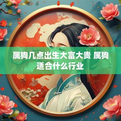 属狗几点出生大富大贵 属狗适合什么行业