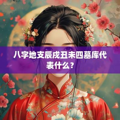 八字地支辰戌丑未四墓库代表什么？