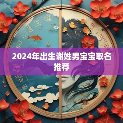 2025年出生谢姓男宝宝取名推荐