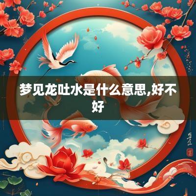 梦见龙吐水是什么意思,好不好