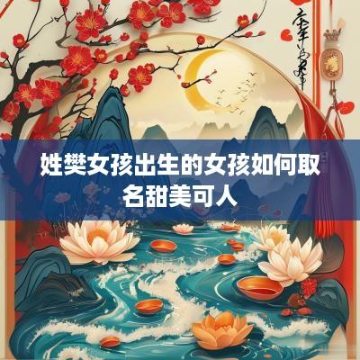 姓樊女孩出生的女孩如何取名甜美可人