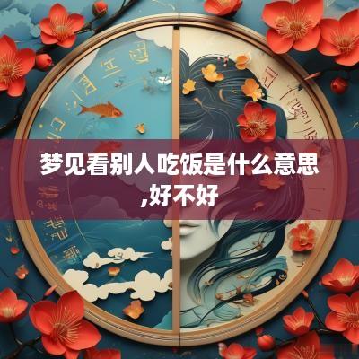 梦见看别人吃饭是什么意思,好不好