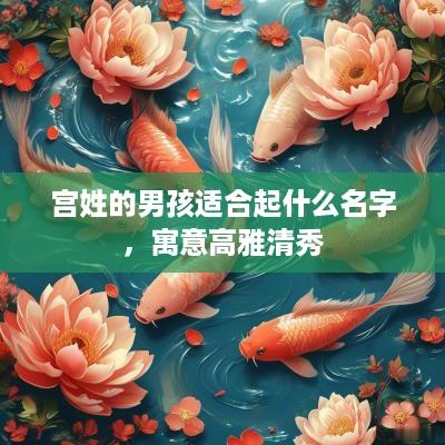 宫姓的男孩适合起什么名字，寓意高雅清秀
