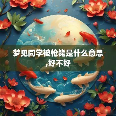 梦见同学被枪毙是什么意思,好不好