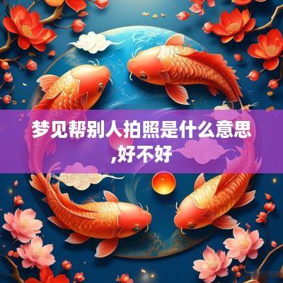 梦见帮别人拍照是什么意思,好不好