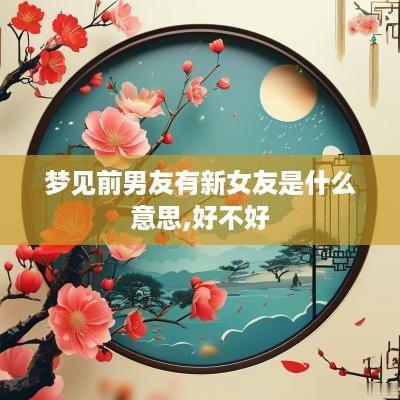 梦见前男友有新女友是什么意思,好不好