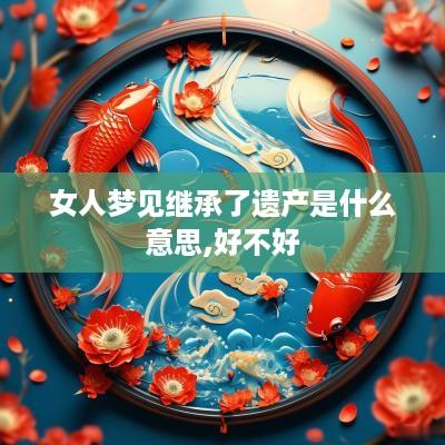 女人梦见继承了遗产是什么意思,好不好