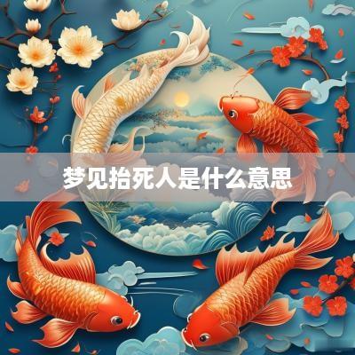 梦见抬死人是什么意思
