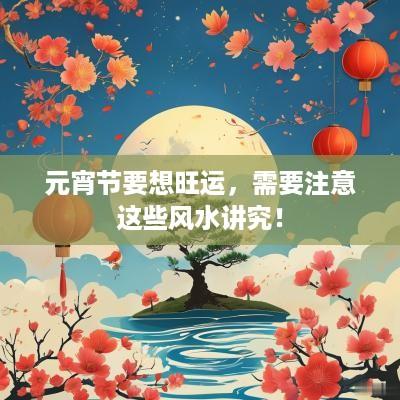 元宵节要想旺运，需要注意这些风水讲究！