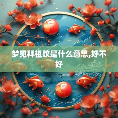 梦见拜祖坟是什么意思,好不好