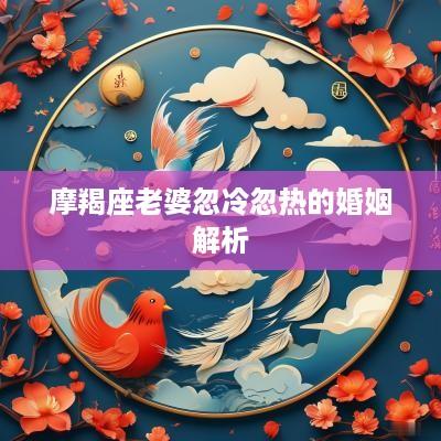 摩羯座老婆忽冷忽热的婚姻解析