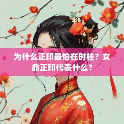 为什么正印最怕在时柱？女命正印代表什么？