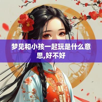 梦见和小孩一起玩是什么意思,好不好