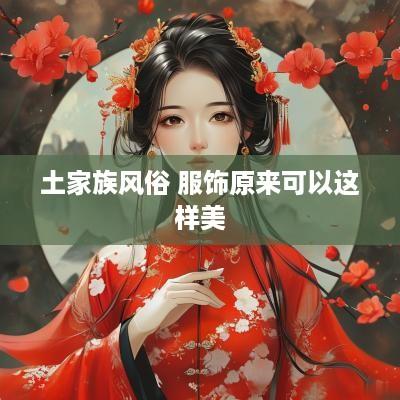 土家族风俗 服饰原来可以这样美