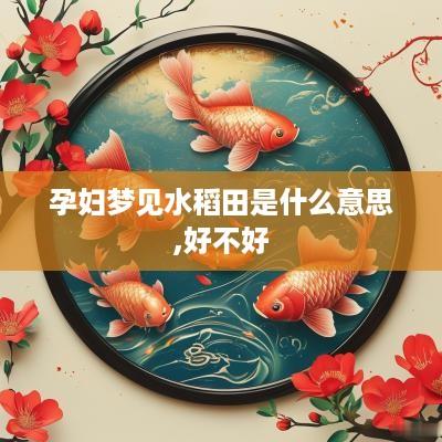孕妇梦见水稻田是什么意思,好不好
