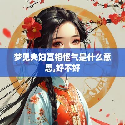 梦见夫妇互相怄气是什么意思,好不好