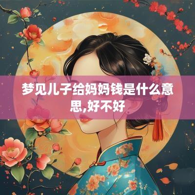 梦见儿子给妈妈钱是什么意思,好不好