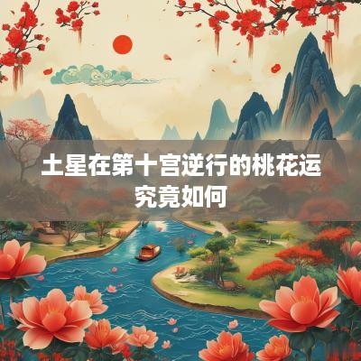 土星在第十宫逆行的桃花运究竟如何