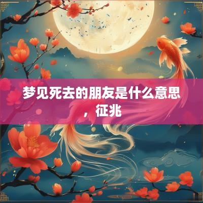 梦见死去的朋友是什么意思，征兆
