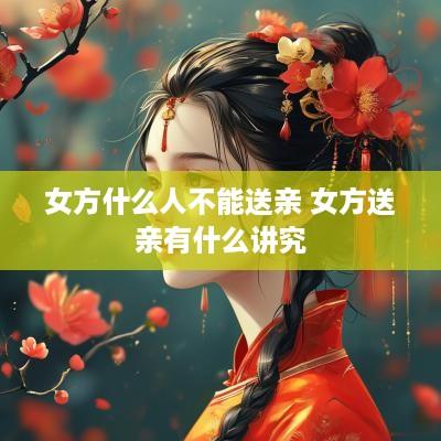 女方什么人不能送亲 女方送亲有什么讲究