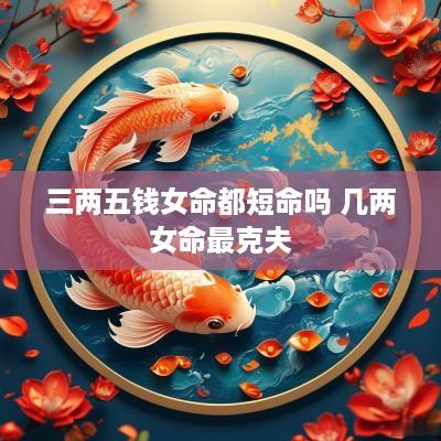 三两五钱女命都短命吗 几两女命最克夫